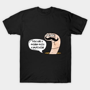 You're a Worm with a Mustache T-Shirt